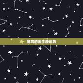 属鸡的金牛座运势，2016属鸡人金牛座全年运势