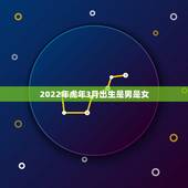 2022年虎年3月出生是男是女，2022年虎年是什么命