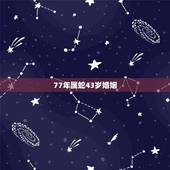 77年属蛇43岁婚姻，77年属蛇2022 运程每月
