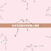 名字生肖配对测试两人姻缘，生肖配对-生肖配对姻缘-十二生肖配对-指迷算