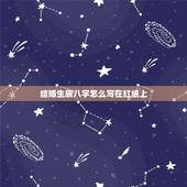 结婚生辰八字怎么写在红纸上，求助：订婚用的定命纸（生辰八字写在红纸上的