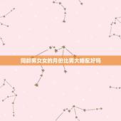 同龄男女女的月份比男大婚配好吗，男女同龄，男的比女的大几个月，合适在一