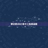 李计忠2021年十二生肖运程，2021年运程十二生肖运程