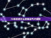 74年的虎什么时候运气才会好，74属虎大运在什么时候