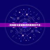 妈妈属马宝宝属虎的属相合不合，属虎与什么属相相冲小孩属虎，爸属龙，妈属