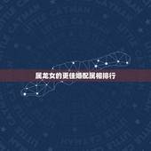 属龙女的更佳婚配属相排行，属龙女更佳婚配
