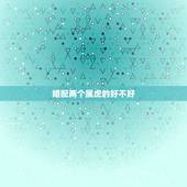 婚配两个属虎的好不好，属虎和属虎婚配好吗？