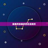 星座月份表农历还是阴历，星座的月份是阴历还是阳历