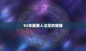 92年属猴人注定的婚姻，92年属猴的属相婚配表