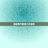 相亲男不联系几天放弃，相亲男已经三天没主动联系我了，是代表没戏了吗？