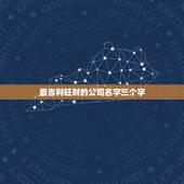 最吉利旺财的公司名字三个字，公司取名大全三个字，好字头
