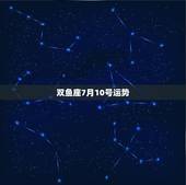 双鱼座7月10号运势，双鱼座 运势