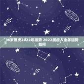 36岁属虎2022年运势 2022属虎人全年运势如何