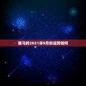 属马的2021年9月份运势如何，属马人今年运势2021年每月运势