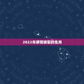2022年感情破裂的生肖，生肖蛇2022年会婚变？这