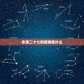 年满二十七的属相是什么，腊月二十一这天冲什么属相？