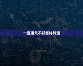 一直运气不好怎样转运，最近运气一直不好，如何转运？