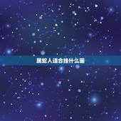 属蛇人适合挂什么画，属蛇挂什么画旺财