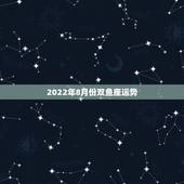 2022年8月份双鱼座运势，2015年双鱼座八月十五是的运势和财运