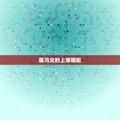 属马女的上等婚配，属马女与什么属相男婚配最好