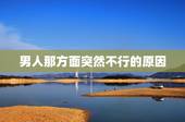 男人那方面突然不行的原因，男性那方面不行怎么办