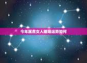 今年属虎女人婚姻运势如何，2023年属虎女人感情全年运势