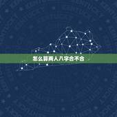 怎么算两人八字合不合，请问怎么算两个人的八字合不合？