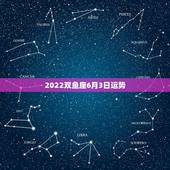 2022双鱼座6月3日运势，二月十四日双鱼星座运势
