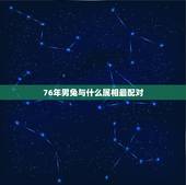 76年男兔与什么属相最配对，1976年属龙的男性与1987年属兔的相配