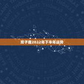 双子座2022年下半年运势，谁能准确的分析下双子座今年下半年的运势，