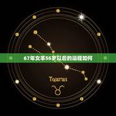 67年女羊55岁以后的运程如何，67年属羊人54岁财运