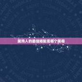 属鸡人的最佳婚配是哪个属相，属鸡的和什么属相最配最合适呢？