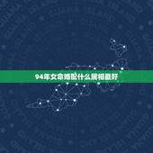 94年女命婚配什么属相最好，1994年女属狗的和什么属相最配