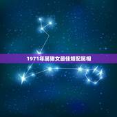 1971年属猪女最佳婚配属相，1971年属猪的男人找什么样属相的女人相