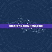 结婚看日子是看八字还是看老黄历，选结婚吉日是看老黄历还是黄历还是择吉黄