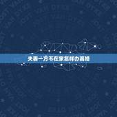 夫妻一方不在家怎样办离婚，夫妻离婚有一方不在家可以办离婚证吗？