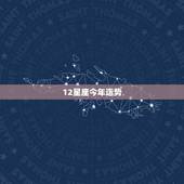 12星座今年运势，今年的12星座运气是怎么样的？