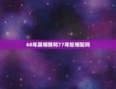 68年属相猴和77年蛇相配吗，1968年属猴男和1977属蛇女性格合不