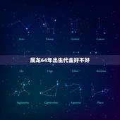 属龙64年出生代金好不好，属龙几月份的是苦命