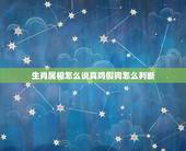 生肖属相怎么说真鸡假狗怎么判断，12生肖里面比方说属狗和属鸡相害是什么