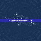 11月份结婚黄道吉日2021年，2021年适合登记结婚的好日子？
