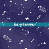 属虎人的命运和婚姻女，属虎男与属虎女人的婚姻与命运