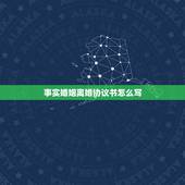 事实婚姻离婚协议书怎么写，事实婚姻单方面可以拿以签字的离婚协议书去办理