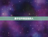 庚子日午时出生的人，庚子日在丑月午时