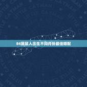 84属鼠人出生不同月份最佳婚配，84年属鼠的适合配什么生肖好
