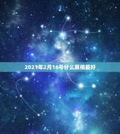 2021年2月16号什么属相最好，2021年最旺最顺的生肖