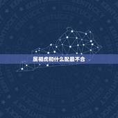 属相虎和什么配最不合，属相虎和什么配