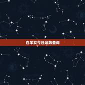 白羊女今日运势查询，白羊座每天的运势