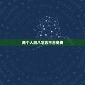 两个人测八字合不合免费，八字合婚免费测试，在线合八字