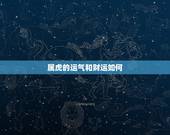 属虎的运气和财运如何，今年属虎的运气如何
